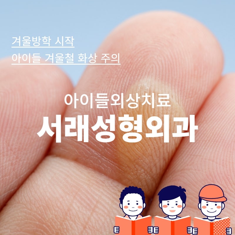 겨울방학 아이들 화상주의, 응급처지 및 예방하기 아이들외상치료는 서래성형외과
